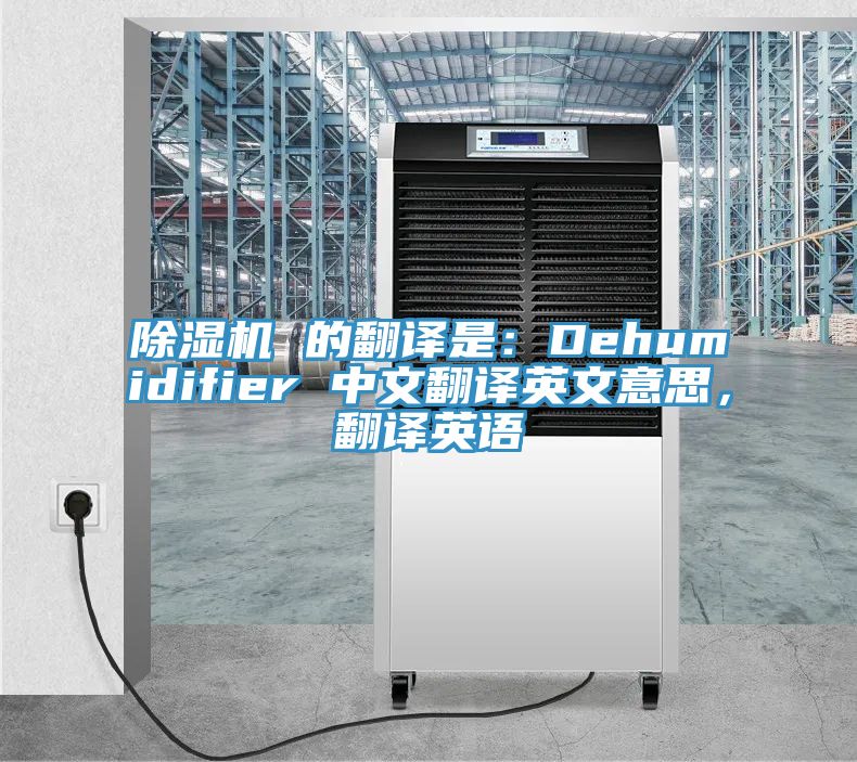 除濕機(jī) 的翻譯是:Dehumidifier 中文翻譯英文意思,翻譯英語(yǔ)