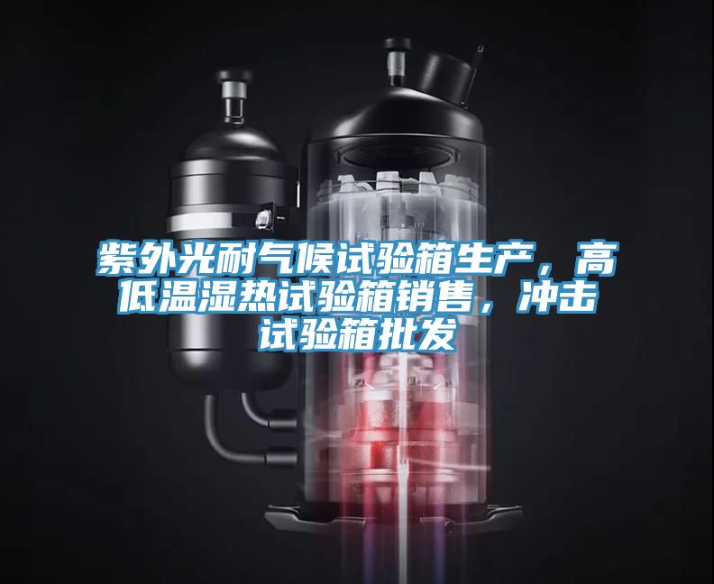 紫外光耐氣候試驗箱生產(chǎn),高低溫濕熱試驗箱銷售,沖擊試驗箱批發(fā)
