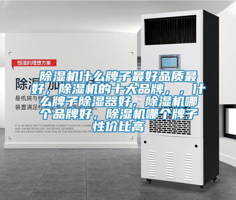 除濕機什么牌子最好品質(zhì)最好,除濕機的十大品牌,,什么牌子除濕器好,除濕機哪個品牌好,除濕機哪個牌子性價比高