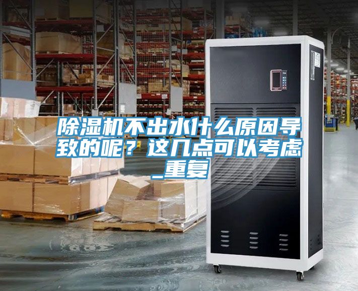 除濕機不出水什么原因導致的呢?這幾點可以考慮_重復