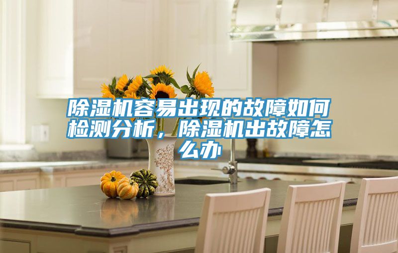 除濕機(jī)容易出現(xiàn)的故障如何檢測(cè)分析，除濕機(jī)出故障怎么辦