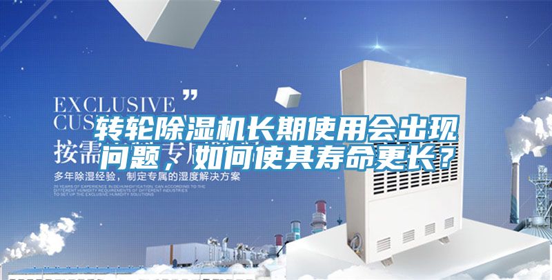 轉(zhuǎn)輪除濕機(jī)長期使用會出現(xiàn)問題,如何使其壽命更長?