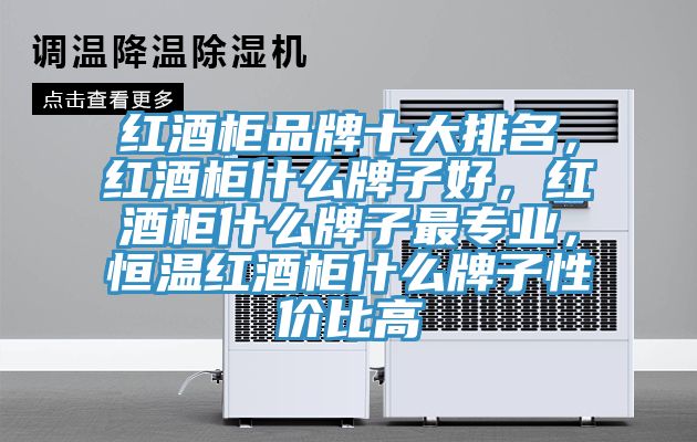 紅酒柜品牌十大排名,紅酒柜什么牌子好,紅酒柜什么牌子最專業,恒溫紅酒柜什么牌子性價比高