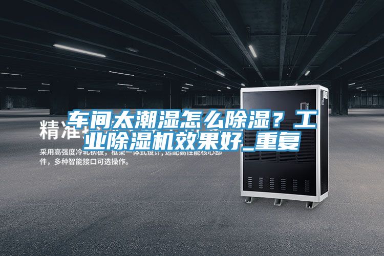 車間太潮濕怎么除濕?工業(yè)除濕機(jī)效果好_重復(fù)